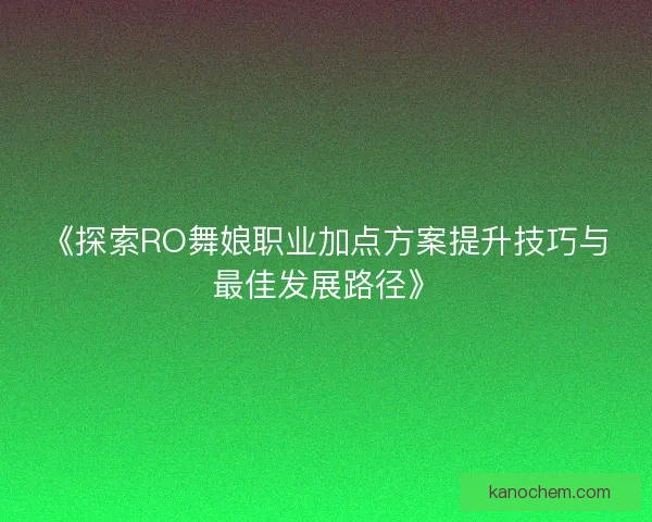 《探索RO舞娘职业加点方案提升技巧与最佳发展路径》