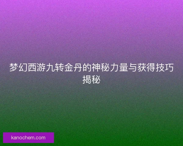 梦幻西游九转金丹的神秘力量与获得技巧揭秘