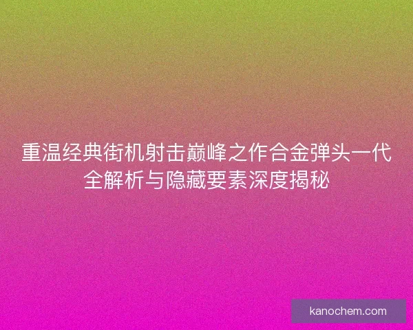 重温经典街机射击巅峰之作合金弹头一代全解析与隐藏要素深度揭秘