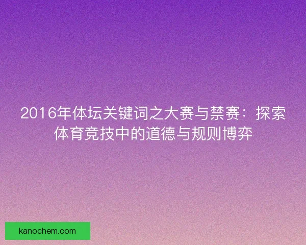 2016年体坛关键词之大赛与禁赛：探索体育竞技中的道德与规则博弈