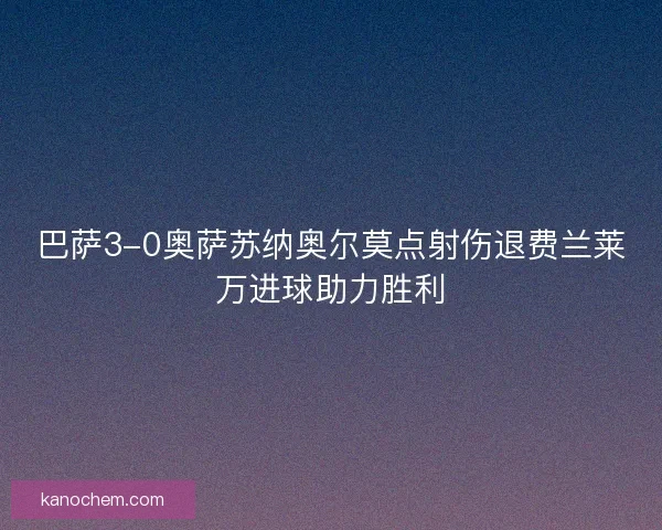 巴萨3-0奥萨苏纳奥尔莫点射伤退费兰莱万进球助力胜利