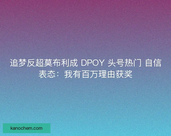 追梦反超莫布利成 DPOY 头号热门 自信表态：我有百万理由获奖