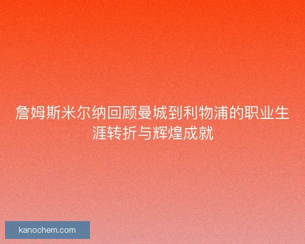 詹姆斯米尔纳回顾曼城到利物浦的职业生涯转折与辉煌成就