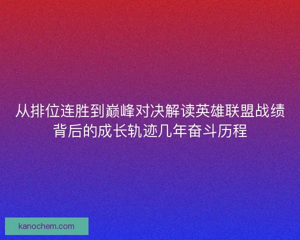 从排位连胜到巅峰对决解读英雄联盟战绩背后的成长轨迹几年奋斗历程