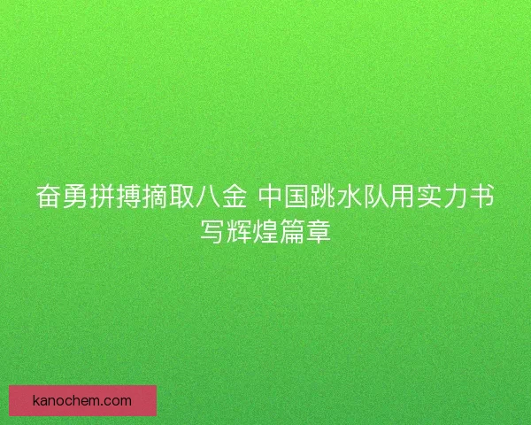 奋勇拼搏摘取八金 中国跳水队用实力书写辉煌篇章