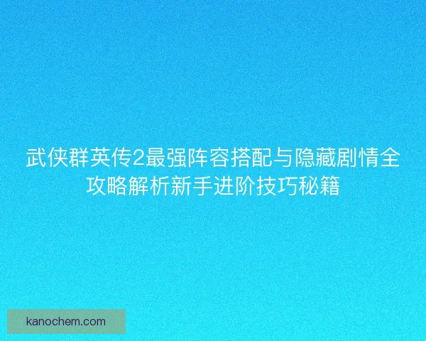 武侠群英传2最强阵容搭配与隐藏剧情全攻略解析新手进阶技巧秘籍