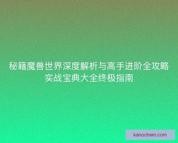 秘籍魔兽世界深度解析与高手进阶全攻略实战宝典大全终极指南 秘籍魔兽世界深度解析与高手进阶全攻略实战宝典大全终极指南