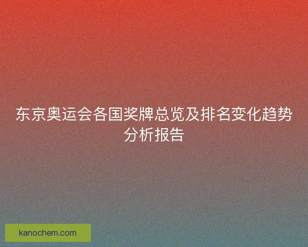 东京奥运会各国奖牌总览及排名变化趋势分析报告 东京奥运会各国奖牌总览及排名变化趋势分析报告