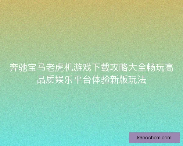 奔驰宝马老虎机游戏下载攻略大全畅玩高品质娱乐平台体验新版玩法